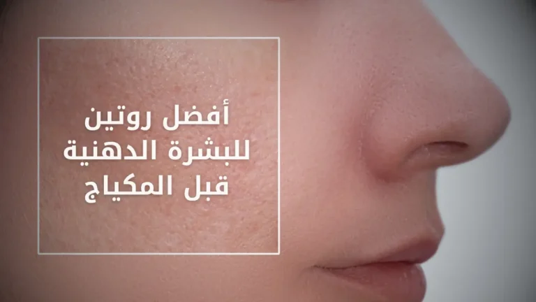 أفضل روتين للبشرة الدهنية قبل المكياج