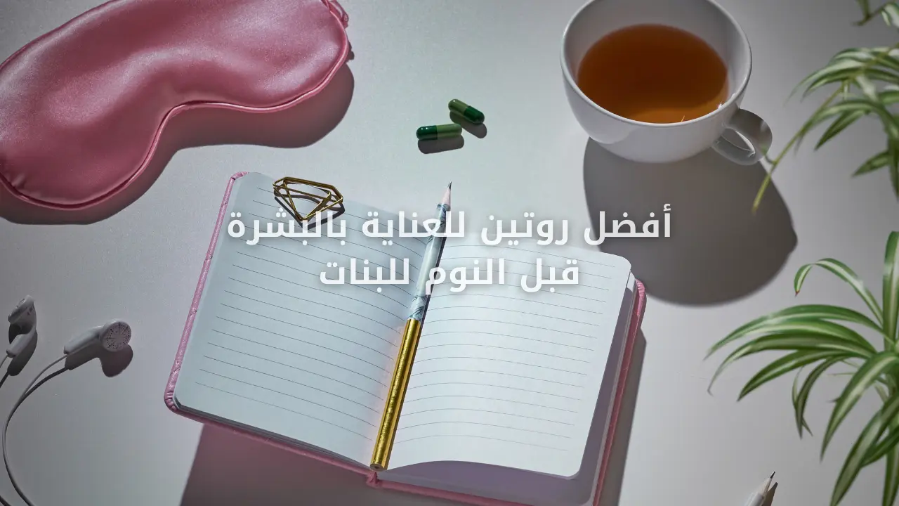 أفضل روتين للعناية بالبشرة قبل النوم للبنات
