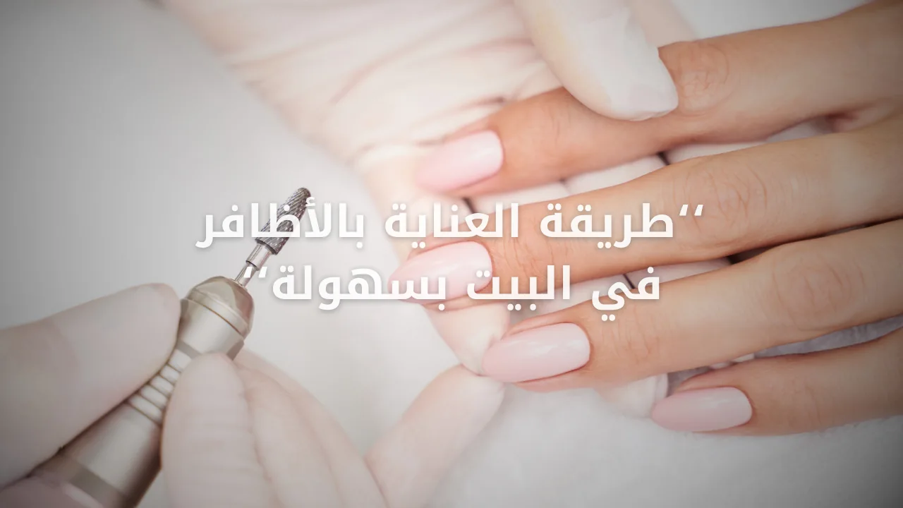 طريقة العناية بالأظافر في البيت بسهولة